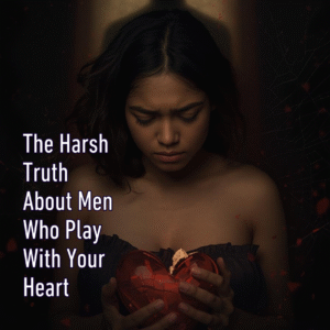 The Harsh Truth About Men Who Play With Your Heart